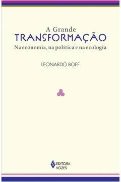 GRANDE TRANSFORMAÇÃO - NA ECONOMIA, NA POLÍTICA E NA ECOLOGIA - Leonardo Boff