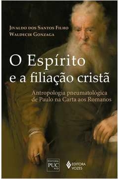 O ESPÍRITO E A FILIAÇÃO CRISTÃ - ANTROPOLOGIA PNEUMATOLÓGICA DE PAULO NA CARTA AOS ROMANOS - GONZAGA, Waldecir Jivaldo d