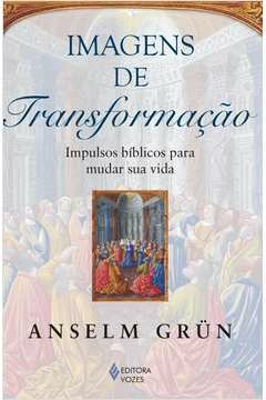 IMAGENS DE TRANSFORMAÇÃO - IMPULSOS BÍBLICOS PARA MUDAR SUA VIDA - ANSELM GRÜN