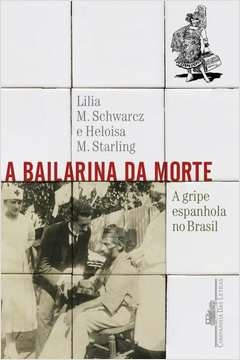 A BAILARINA DA MORTE - A GRIPE ESPANHOLA NO BRASIL - Heloisa Lilia; Murgel Starling, Heloisa Lilia, Murgel Starling