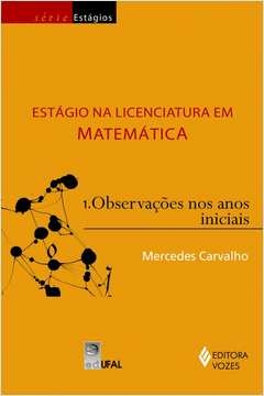 ESTÁGIO NA LICENCIATURA EM MATEMÁTICA VOL. 1 - OBSERVAÇÕES NOS ANOS INICIAIS - MERCEDES CARVALHO