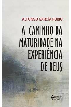 A CAMINHO DA MATURIDADE NA EXPERIÊNCIA DE DEUS - Alfonso García Rubio