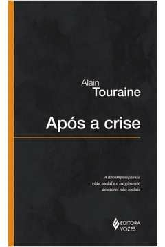 APÓS A CRISE - A DECOMPOSIÇÃO DA VIDA SOCIAL E O SURGIMENTO DE ATORES NÃO SOCIAIS - ALAIN TOURAINE