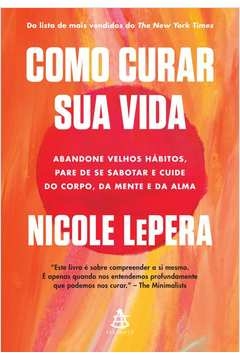 COMO CURAR SUA VIDA - ABANDONE VELHOS HÁBITOS, PARE DE SE SABOTAR E CUIDE DO CORPO, DA MENTE E DA ALMA - Nicole LePera