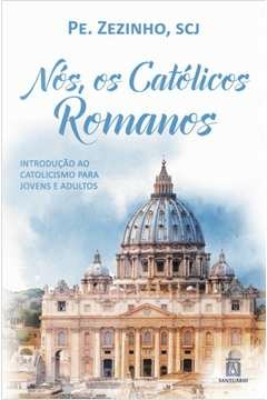 NOS OS CATOLICOS ROMANOS - INTRODUCAO AO CATOLICISMO PARA JOVENS E ADULTOS - PADRE ZEZINHO, PE- ZEZINHO