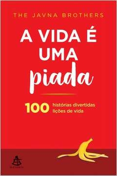 A VIDA É UMA PIADA - 100 HISTÓRIAS DIVERTIDAS, 100 LIÇÕES DE VIDA - The Javna Brothers