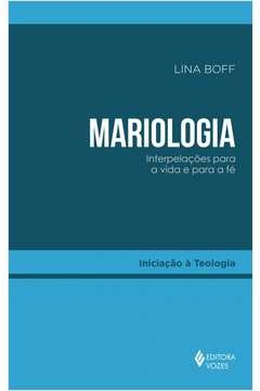 MARIOLOGIA - INTERPELAÇÕES PARA A VIDA E PARA A FÉ - Lina Boff