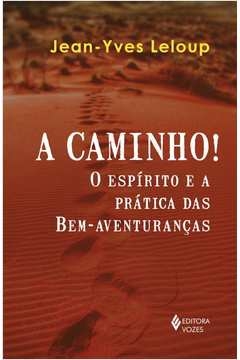 A CAMINHO! - O ESPÍRITO E A PRÁTICA DAS BEM-AVENTURANÇAS - JEAN-YVES LELOUP