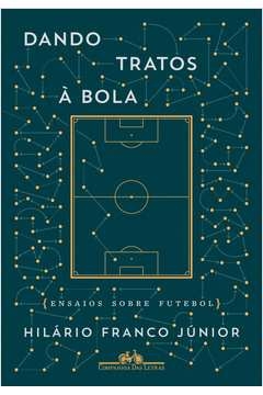 DANDO TRATOS À BOLA - ENSAIOS SOBRE FUTEBOL - Hilário Franco Júnior