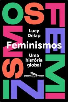 FEMINISMOS - UMA HISTÓRIA GLOBAL - Lucy Delap