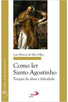 COMO LER SANTO AGOSTINHO - TERAPIA DA ALMA E FELICIDADE - FILHO, LUIZ MARCOS DA SILVA