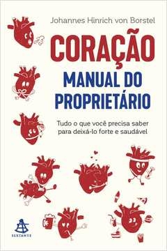 CORAÇÃO: MANUAL DO PROPRIETÁRIO - TUDO O QUE VOCÊ PRECISA SABER PARA DEIXÁ-LO FORTE E SAUDÁVEL - Johannes Hinrich Von Bo