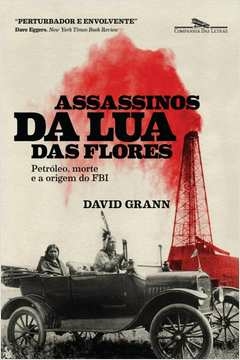 ASSASSINOS DA LUA DAS FLORES - PETRÓLEO, MORTE E A CRIAÇÃO DO FBI - David Grann