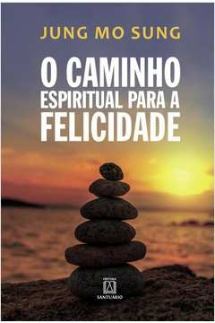 CAMINHO ESPIRITUAL PARA A FELICIDADE, O - SUNG, JUNG MO