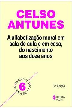 ALFABETIZAÇÃO MORAL EM SALA DE AULA E EM CASA, DO NASCIMENTO AOS DOZE ANOS - FASCÍCULO 06 - Celso Antunes