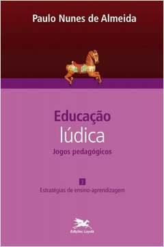 EDUCAÇÃO LÚDICA - VOL. 3 - VOLUME 3 - JOGOS PEDAGÓGICOS: ESTRATÉGIAS DE ENSINO-APRENDIZAGEM - Paulo Nunes de Almeida