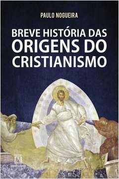 BREVE HISTÓRIA DAS ORIGENS DO CRISTIANISMO - Paulo Nogueira