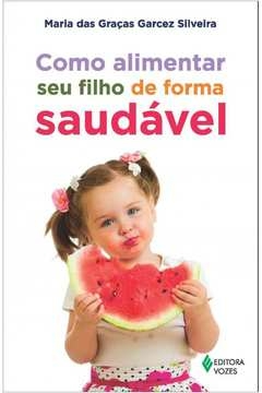 COMO ALIMENTAR SEU FILHO DE FORMA SAUDÁVEL - Maria das Graças Garcez Silveira, Maria das Graças Garcez Silvei