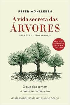 A VIDA SECRETA DAS ÁRVORES - O QUE ELAS SENTEM E COMO SE COMUNICAM - AS DESCOBERTAS DE UM MUNDO OCULTO - Peter Wohlleben