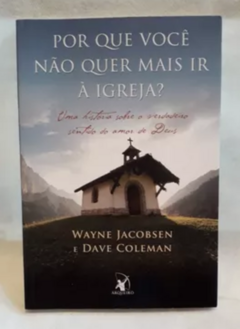 Por Que Você Não Quer Mais Ir à Igreja? - Wayne Jacobsen e Dave Coleman