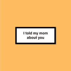 Sticker I Told My Mom About You