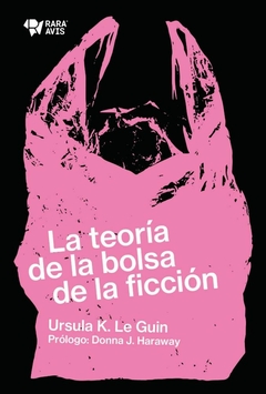 LA TEORÍA DE LA BOLSA DE LA FICCIÓN (ENSAYO) - URSULA K. LE GUIN