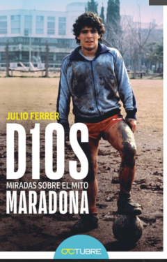 D10S: MIRADAS SOBRE EL MITO MARADONA - JULIO FERRER