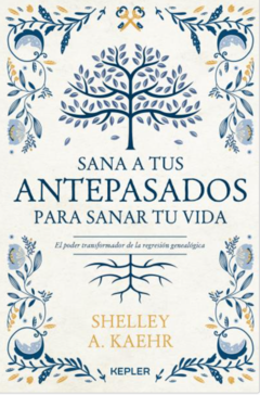 SANA A TUS ANTEPASADOS PARA SANAR TU VIDA - SHELLEY A. KAEHR