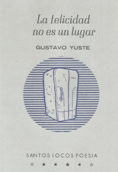 LA FELICIDAD NO ES UN LUGAR (POESÍA) - GUSTAVO YUSTE