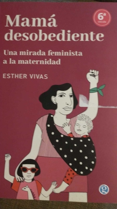 MAMÁ DESOBEDIENTE. UNA MIRADA FEMINISTA A LA MATERNIDAD - ESTHER VIVAS (2022) 6° EDICIÓN