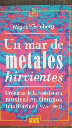 UN MAR DE METALES HIRVIENTES, CRÓNICAS DE RESISTENCIA MUSICAL EN TIEMPOS TOTALITARIOS (1975-1980) - MIGUEL GRIMBERG