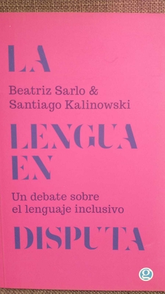 LA LENGUA EN DISPUTA. UN DEBATE SOBRE LENGUAJE INCLUSIVO - SARLO/KALINOWSKY