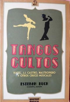 TANGOS CULTOS - KAGEL, JJ, CASTRO, MASTROPIERO Y OTROS CRUCES MUSICALES. - ESTEBAN BUCH (COMPILADOR)