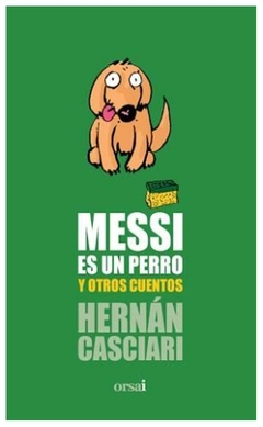 MESSI ES UN PERRO Y OTROS CUENTOS - HERNAN CASCIARI - EDITORIAL Orsai