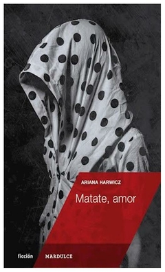 MATATE, AMOR - Ariana Harwicz - Mardulce EDITORIAL