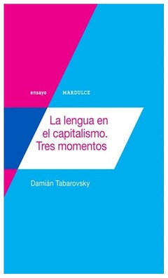 LA LENGUA EN EL CAPITALISMO, TRES MOMENTOS - Damian Tabarovsky - EDITORIAL Mardulce