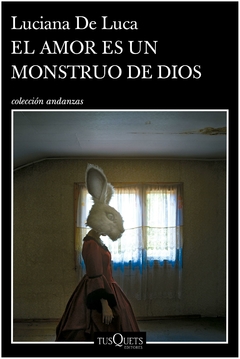 el amor es un monstruo de dios luciana de Luca tusquets editores