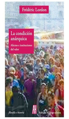 la condición anárquica - afectos e instituciones del valor fr&eacute;d&eacute;ric lordon adriana hidalgo editora s.a.