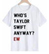 Playera Taylor Swift Outfit Who's Taylor Swift Anyway? Ew