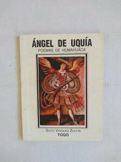 ANGEL DE UQUIA. poemas de Humahuaca. De SIXTO VAZQUEZ ZULETA