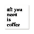 All you need is coffee