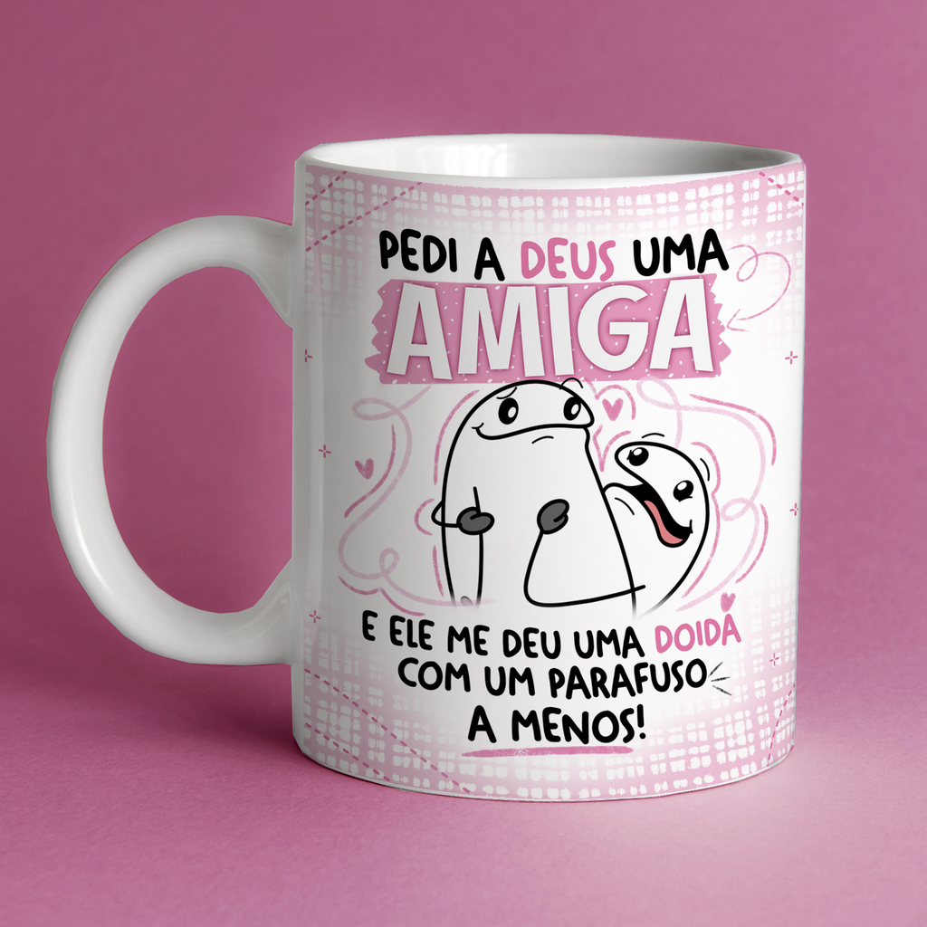 Caneca - Pedi para Deus uma amiga e ele me deu uma doida com um parafuso a