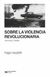 Sobre la violencia revolucionaria - Hugo Vezzetti