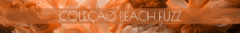 Banner da categoria COLEÇÃO EXCLUSIVA PEACH FUZZ