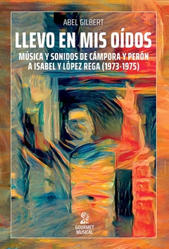 LLEVO EN MIS OIDOS - MUSICA Y SONIDOS DE CAMPORA Y PERON A ISABEL Y LOPEZ REGA (1973-1975)