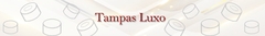 Banner da categoria Tampas Luxo
