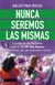 NUNCA SEREMOS LAS MISMAS - LA VIDA DE LAS MUJERES A PARTIR DEL NI UNA MENOS : TESTIMONIOS DE UNA TRANSFORMACION