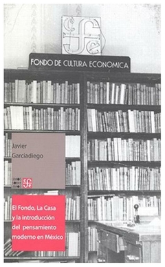 EL FONDO, LA CASA Y LA INTRODUCCIÓN DEL PENSAMIENTO MODERNO EN MÉXICO - JAVIER GARCIADIEGO