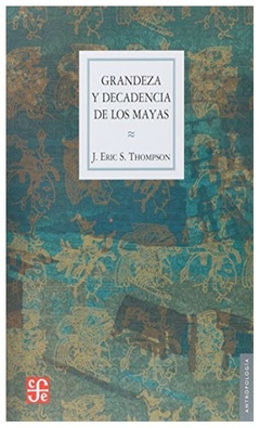 GRANDEZA Y DECADENCIA DE LOS MAYAS - JOHN ERIC SIDNEY THOMPSON