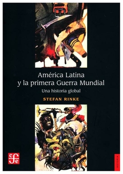 AMÉRICA LATINA Y LA PRIMERA GUERRA MUNDIAL. UNA HISTORIA GLOBAL - STEFAN RINKE